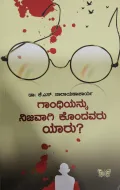 Gandhiyannu Nijavaagi Kondavaru Yaaru?   ಗಾಂಧಿಯನ್ನು ನಿಜವಾಗಿ ಕೊಂದವರು ಯಾರು?